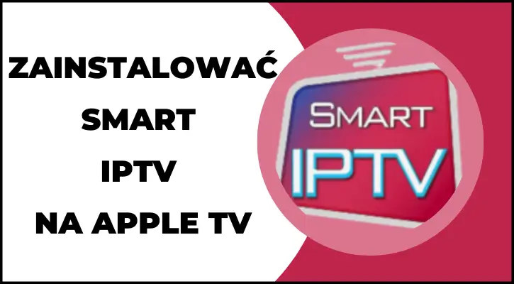 Jak zainstalować Smart IPTV na Apple TV – przewodnik krok po kroku

